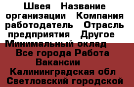 Швея › Название организации ­ Компания-работодатель › Отрасль предприятия ­ Другое › Минимальный оклад ­ 1 - Все города Работа » Вакансии   . Калининградская обл.,Светловский городской округ 